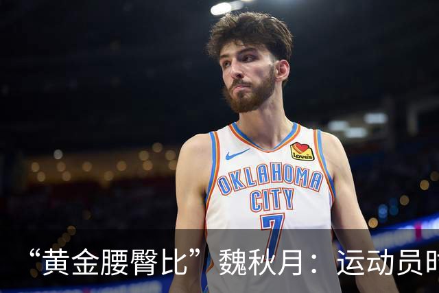 “黄金腰臀比”魏秋月：运动员时因技术出名，退役后靠身材出圈