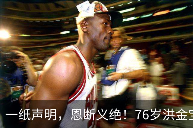 一纸声明，恩断义绝！76岁洪金宝撕破脸切割，半年沉默藏太多隐情