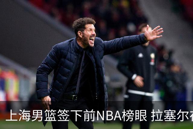 上海男篮签下前NBA榜眼 拉塞尔在CBA将是无解大杀器
