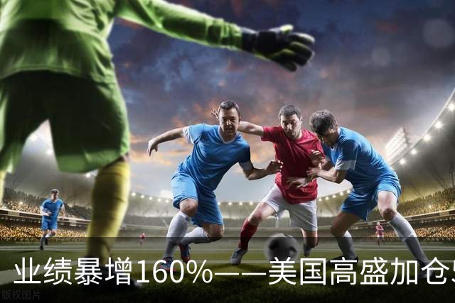 业绩暴增160%——美国高盛加仓59%，摩根重仓杀入，A股第一低估真龙到时候了？