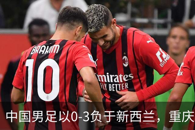 中国男足以0-3负于新西兰，重庆邀请赛连胜梦告破