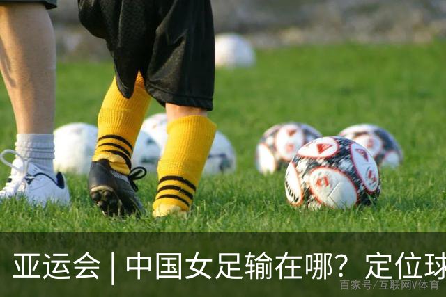 亚运会 | 中国女足输在哪？定位球细节决定成败