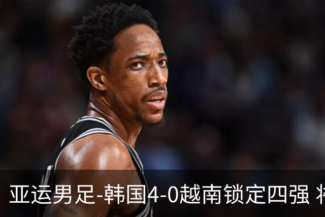 亚运男足-韩国4-0越南锁定四强 将对阵中泰战胜者