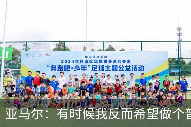 亚马尔：有时候我反而希望做个普通人，不会受到那么多关注