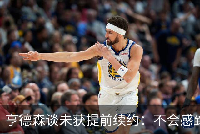亨德森谈未获提前续约：不会感到压力倍增 我一直顶着压力打球