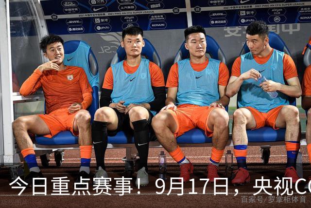 今日重点赛事！9月17日，央视CCTV5、CCTV5+直播节目表