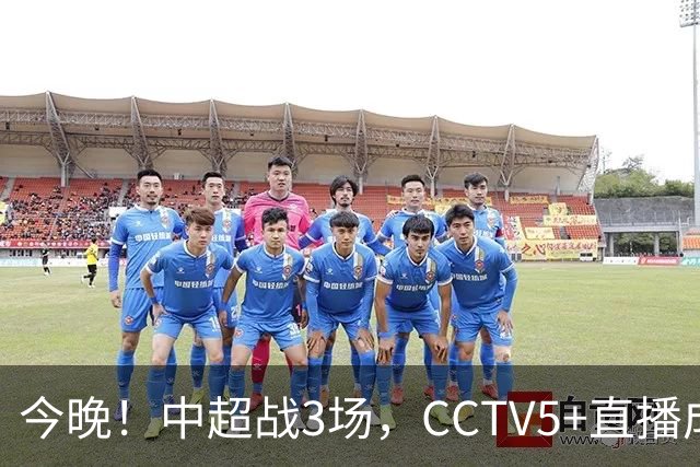 今晚！中超战3场，CCTV5+直播成都蓉城PK上海海港，央视APP同时转申花+北京国安