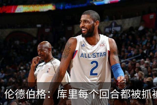 伦德伯格：库里每个回合都被抓被拽，这是他耐力的来源