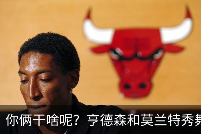 你俩干啥呢？亨德森和莫兰特秀舞姿 一旁的杨瀚森看起来有点懵