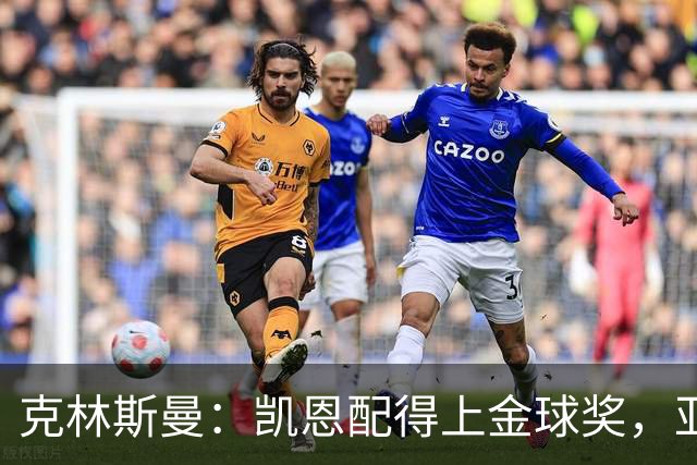 克林斯曼：凯恩配得上金球奖，亚马尔和奥利塞有时间证明自己