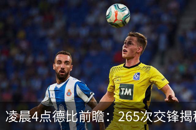 凌晨4点德比前瞻：265次交锋揭秘与伤病危机