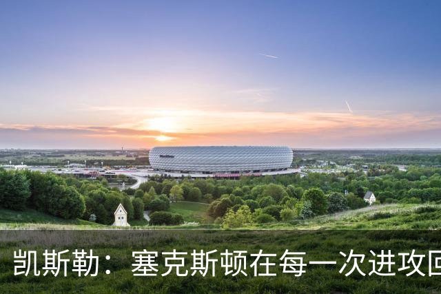 凯斯勒：塞克斯顿在每一次进攻回合中都带着一股不服输的劲头