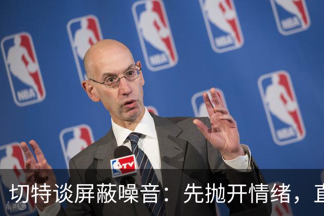 切特谈屏蔽噪音：先抛开情绪，直面事实才能解决问题