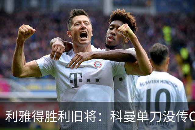 利雅得胜利旧将：科曼单刀没传C罗，要是我肯定会传给他