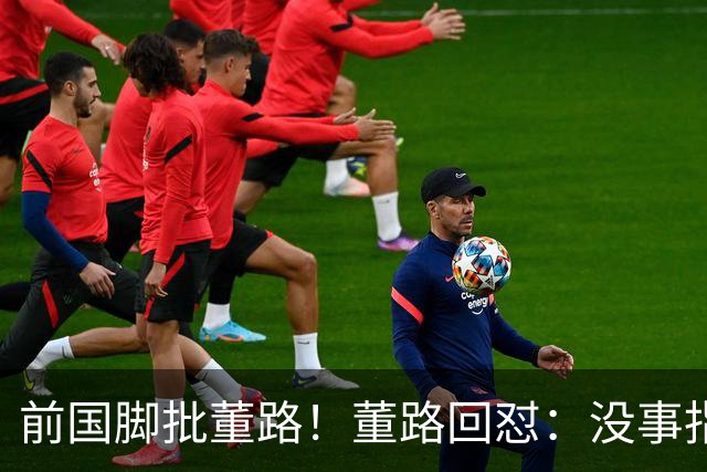 前国脚批董路！董路回怼：没事指摘我们干嘛？有本事自己花几百万办赛
