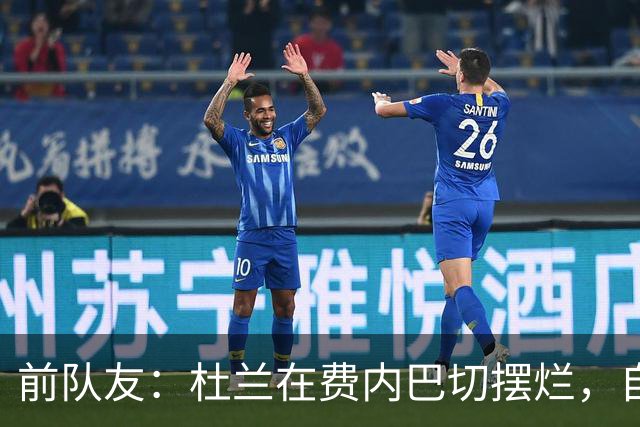 前队友：杜兰在费内巴切摆烂，自称有钱不需要训练