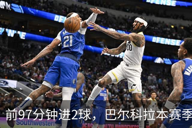 前97分钟进2球，巴尔科拉本赛季欧冠进球追平上赛季16场总和