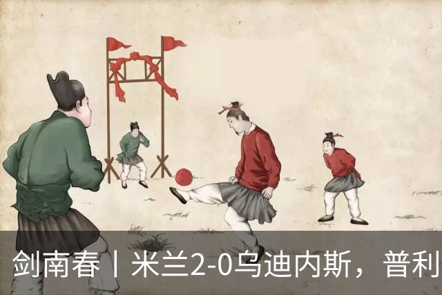 剑南春丨米兰2-0乌迪内斯，普利希奇闪击，哈钦森补射建功