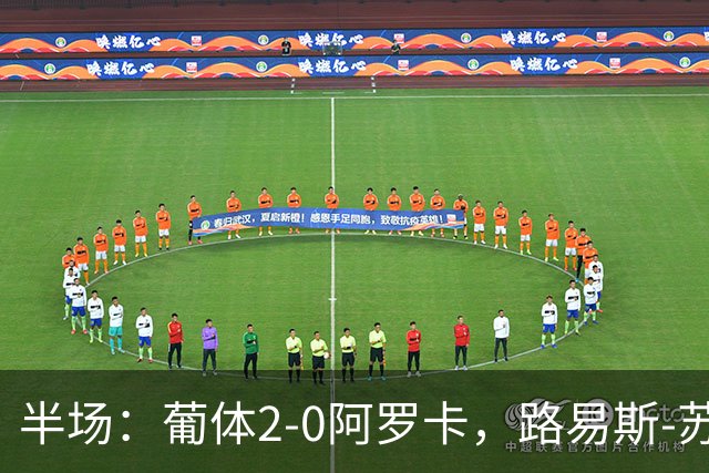 半场：葡体2-0阿罗卡，路易斯-苏亚雷斯、伊纳西奥破门