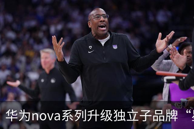 华为nova系列升级独立子品牌“星耀”，预计11月正式落地