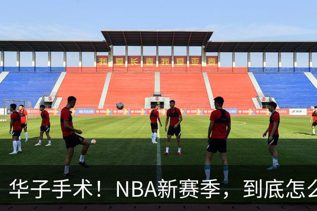 华子手术！NBA新赛季，到底怎么了?