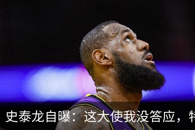 史泰龙自曝：这大使我没答应，特朗普硬塞的