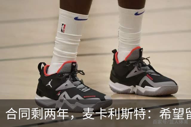 合同剩两年，麦卡利斯特：希望留下，但两年里什么都可能发生