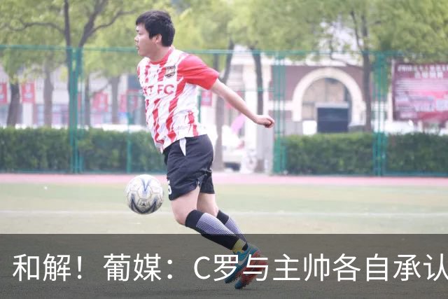 和解！葡媒：C罗与主帅各自承认错误，预计不会参加对丹麦的比赛