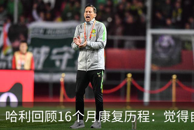 哈利回顾16个月康复历程：觉得自己对生活&篮球的看法改变了很多