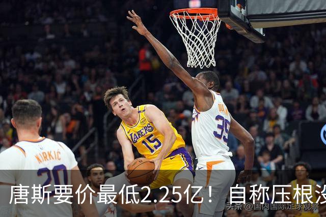 唐斯要价最低2.25亿！自称压根没想要顶薪：希望尼克斯留住核心