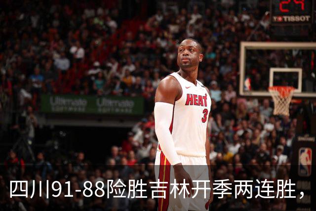 四川91-88险胜吉林开季两连胜，景菡一18分，姜伟泽空砍26分