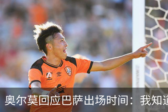 奥尔莫回应巴萨出场时间：我知道我会很重要