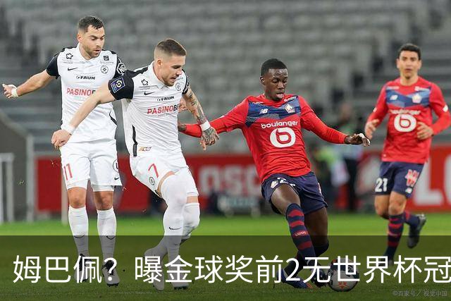 姆巴佩？曝金球奖前2无世界杯冠军 皇马结束抵制+包机参加