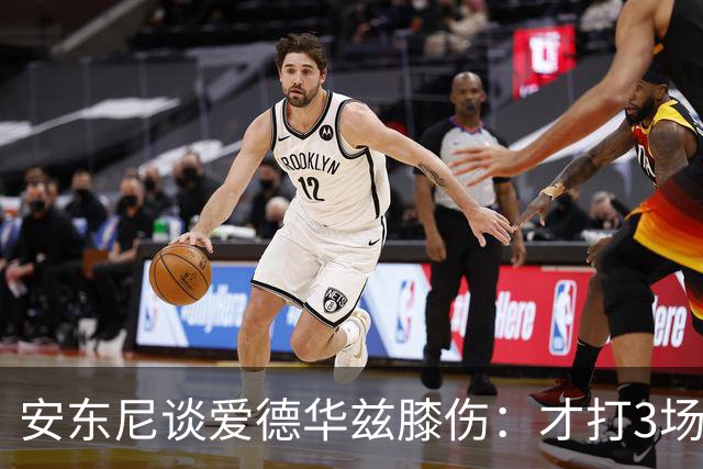 安东尼谈爱德华兹膝伤：才打3场又出问题，复出或要等到12月