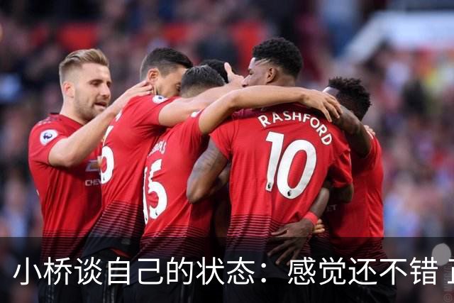 小桥谈自己的状态：感觉还不错 正在努力恢复体能 找回比赛节奏