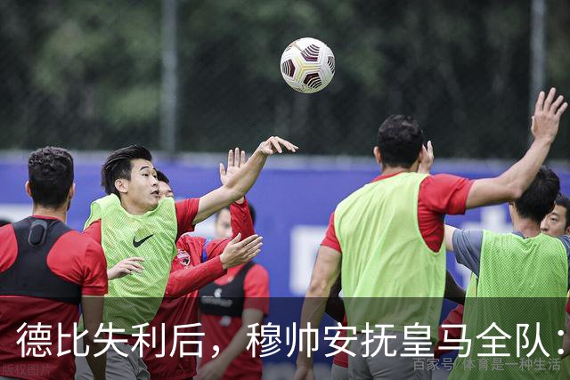 德比失利后，穆帅安抚皇马全队：一次挫折而已，坚持建队方向