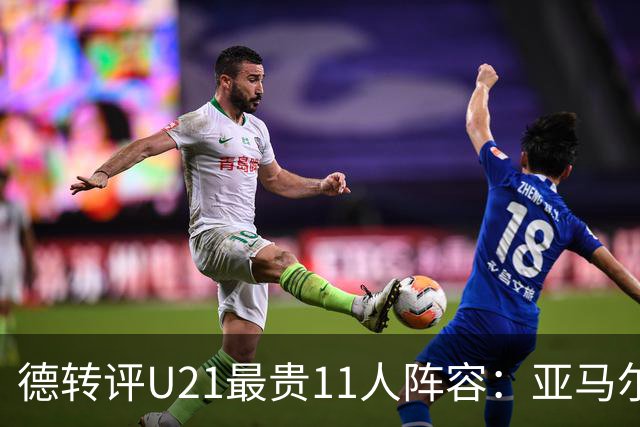 德转评U21最贵11人阵容：亚马尔、迪奥曼德领衔，总价10.1亿欧