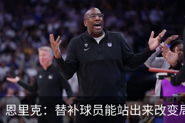 恩里克：替补球员能站出来改变局面，这让我很满意
