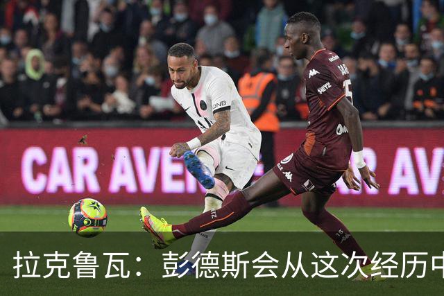 拉克鲁瓦：彭德斯会从这次经历中学习，每个人都会犯错