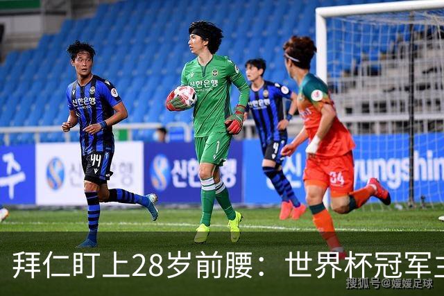 拜仁盯上28岁前腰：世界杯冠军主力 2年20球 巴萨要价9000万