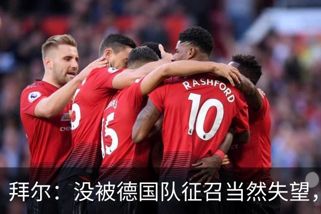 拜尔：没被德国队征召当然失望，但这又不是最后一次机会