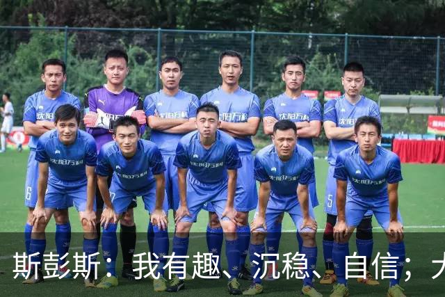 斯彭斯：我有趣、沉稳、自信；大罗是我对足球最早的记忆