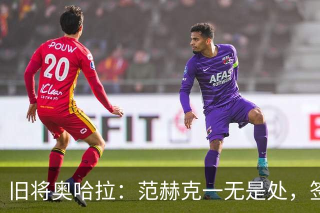 旧将奥哈拉：范赫克一无是处，签他的人该被开除
