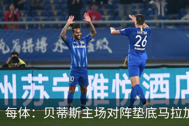 每体：贝蒂斯主场对阵垫底马拉加，力求保持前四名