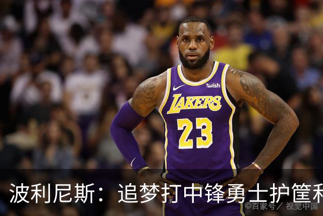 波利尼斯：追梦打中锋勇士护筐和协防会崩 波杰得拼命造进攻犯规