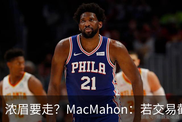 浓眉要走？MacMahon：若交易截止日后他还在奇才 我会很惊讶