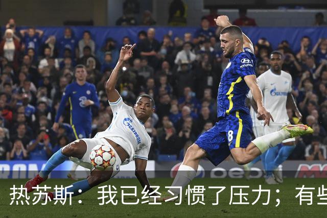 热苏斯：我已经习惯了压力；有些球员可能踢和俱乐部不同位置