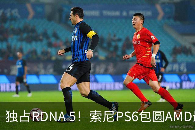 独占RDNA 5！索尼PS6包圆AMD最强掌机芯片：其他掌机只能用旧架构