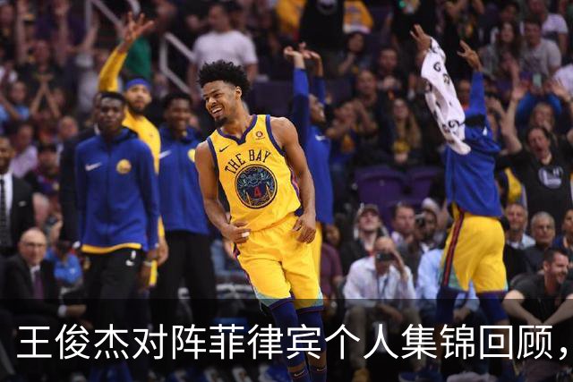 王俊杰对阵菲律宾个人集锦回顾，全场得到20分14篮板