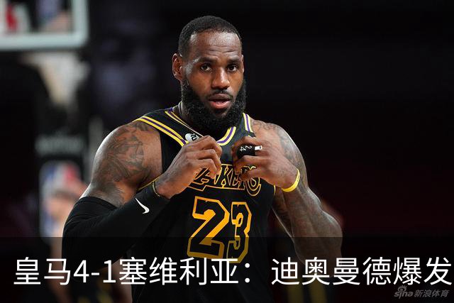 皇马4-1塞维利亚：迪奥曼德爆发冲击维尼位置